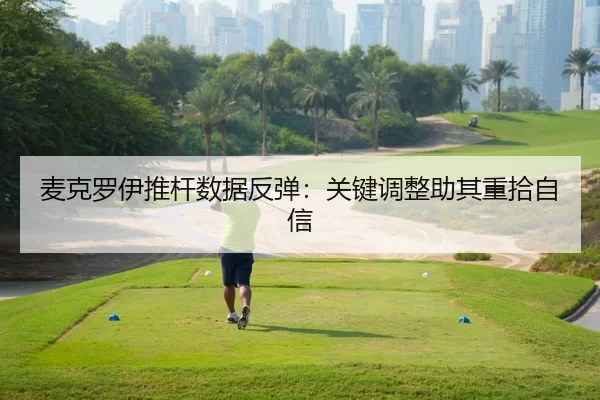 麦克罗伊推杆数据反弹：关键调整助其重拾自信