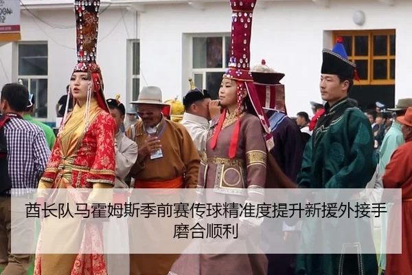 酋长队马霍姆斯季前赛传球精准度提升新援外接手磨合顺利