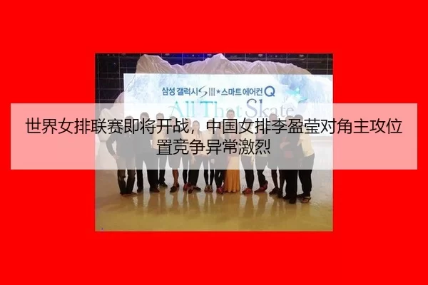 shi-jie-nv-pai-lian-sai-ji-jiang-kai-zhan-zhong-guo-nv-pai-li-ying-ying-dui-jiao-zhu-gong-wei-zhi-jing-zheng-yi-chang-3-161.jpg