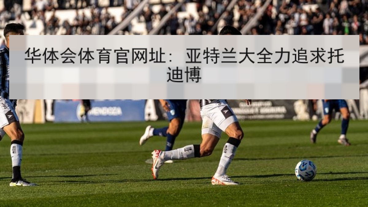 华体会体育官网址: 亚特兰大全力追求托迪博