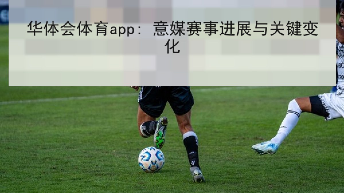 华体会体育app: 意媒赛事进展与关键变化 华体会体育app: 意媒赛事进展与关键变化