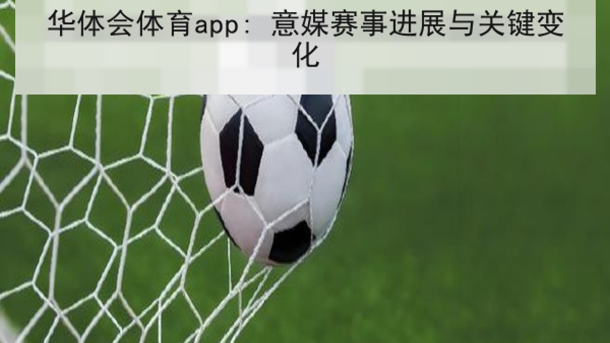 华体会体育app: 意媒赛事进展与关键变化 华体会体育app: 意媒赛事进展与关键变化
