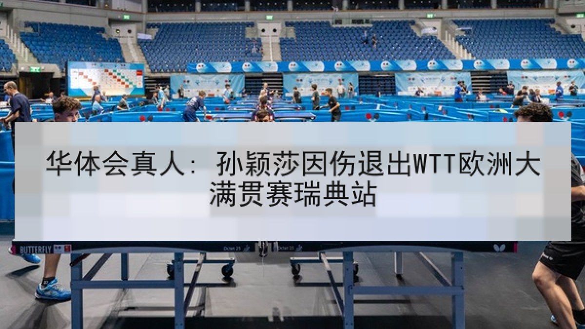 华体会真人: 孙颖莎因伤退出WTT欧洲大满贯赛瑞典站 华体会真人: 孙颖莎因伤退出WTT欧洲大满贯赛瑞典站