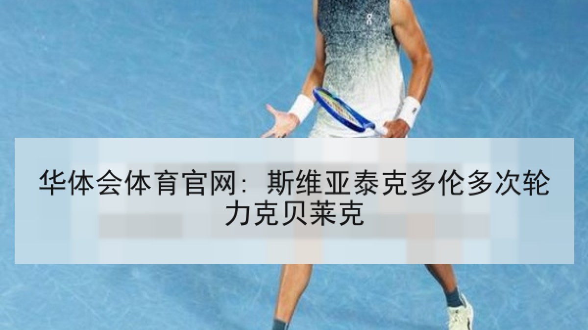 华体会体育官网: 斯维亚泰克多伦多次轮力克贝莱克