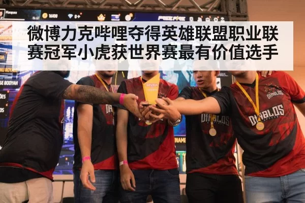 微博力克哔哩夺得英雄联盟职业联赛冠军小虎获世界赛最有价值选手