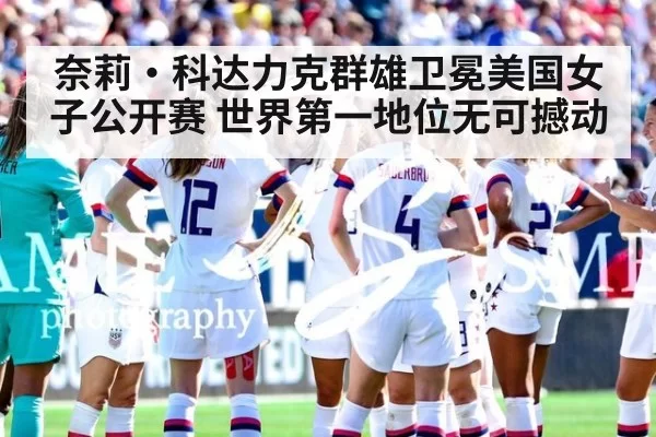 奈莉·科达力克群雄卫冕美国女子公开赛 世界第一地位无可撼动