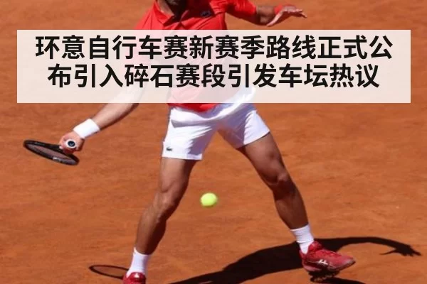 环意自行车赛新赛季路线正式公布引入碎石赛段引发车坛热议