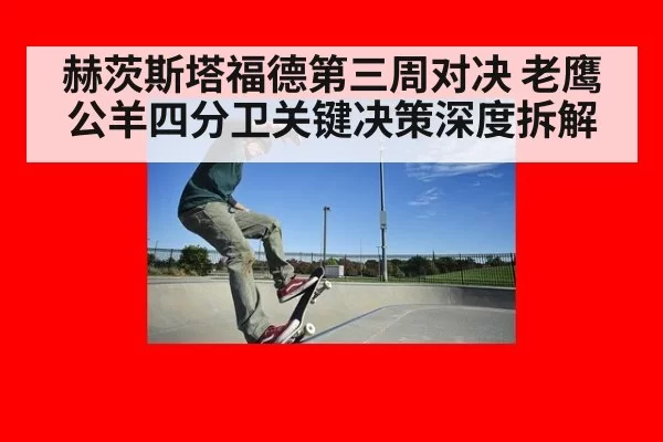 赫茨斯塔福德第三周对决 老鹰公羊四分卫关键决策深度拆解